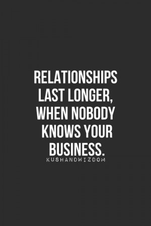 relationships last longer, when nobody knows your business.