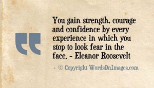 You gain strength, courage and confidence by every experience in which ...
