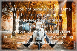 miss you not because you miss me but because you taught me how to ...
