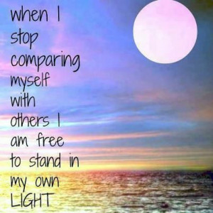 When I stop comparing myself with others, I am free to stand in my own ...