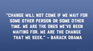 ... been waiting for. We are the change that we seek.” – Barack Obama