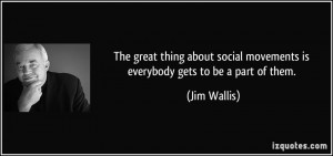 The great thing about social movements is everybody gets to be a part ...
