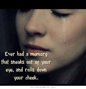 ... had a memory that sneaks out of your eye, and rolls down your cheek