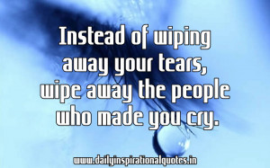 Instead of Wiping Away Your Tears, Wipe Away The People Who Made You ...