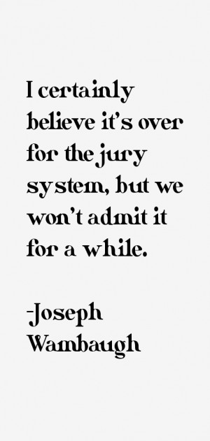 certainly believe it's over for the jury system, but we won't admit ...