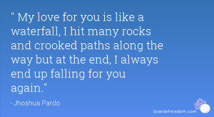 My love for you is like a waterfall, I hit many rocks and crooked ...