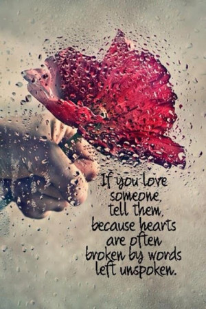 If you love someone tell them, because hearts are often broken by ...