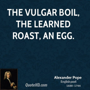 The vulgar boil, the learned roast, an egg.