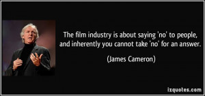 The film industry is about saying 'no' to people, and inherently you ...