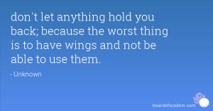 hold you back; because the worst thing is to have wings and not ...