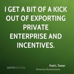 ... bit of a kick out of exporting private enterprise and incentives