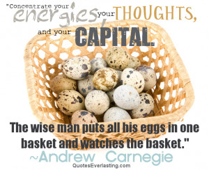 ... The wise man puts all his eggs in one basket and watches the basket