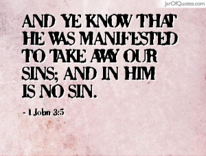 and-ye-know-that-he-was-manifested-to-take-away-our-sins-and-in-him-is ...