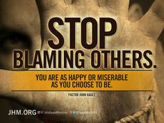 ... blame someone else or be hateful to them because you are unhappy you