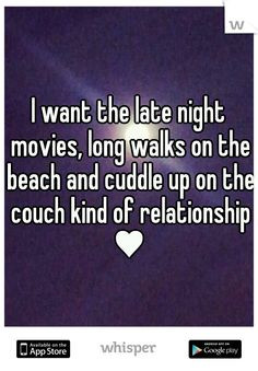 want the late night movies, long walks on the beach and cuddle up on ...