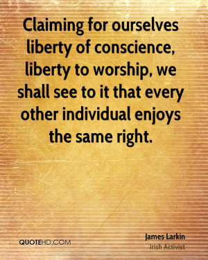 Claiming for ourselves liberty of conscience, liberty to worship, we ...