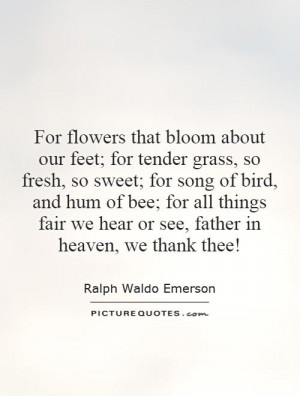 For flowers that bloom about our feet; for tender grass, so fresh, so ...