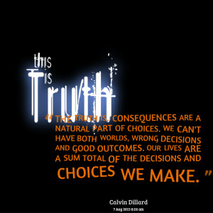 Choices And Consequences Quotes Quotes picture: the truth is,