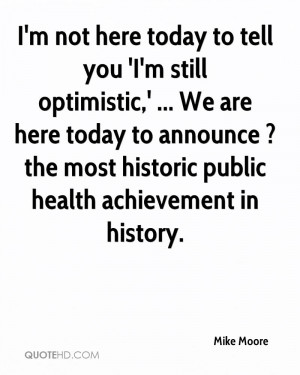mike-moore-quote-im-not-here-today-to-tell-you-im-still-optimistic-we ...