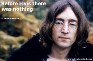 Before Elvis there was nothing - John Lennon Quotes - StatusMind.com