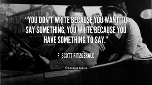 quote-F.-Scott-Fitzgerald-you-dont-write-because-you-want-to-49293.png
