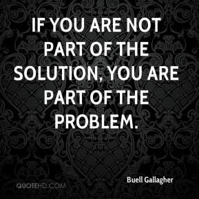If you are not part of the solution you are part of the problem