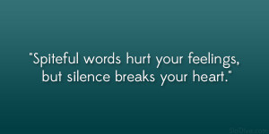 ... Spiteful words hurt your feelings, but silence breaks your heart