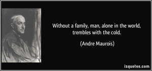 ... , man, alone in the world, trembles with the cold. - Andre Maurois