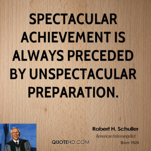 Spectacular achievement is always preceded by unspectacular ...