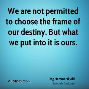 We are not permitted to choose the frame of our destiny. But what we ...