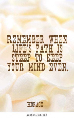 ... Path Is Steep To Keep Your Mind Even Horace Famous Life Quote picture