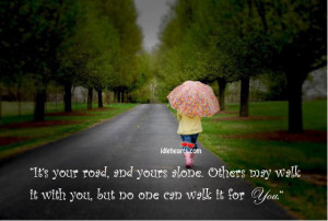... road and yours alone others may walk it with you but no one can walk