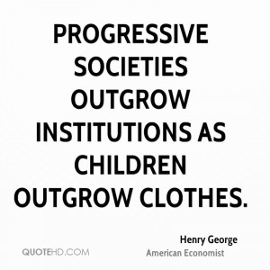 Progressive societies outgrow institutions as children outgrow clothes ...