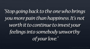 Stop going back to the one who brings you more pain than happiness. It ...