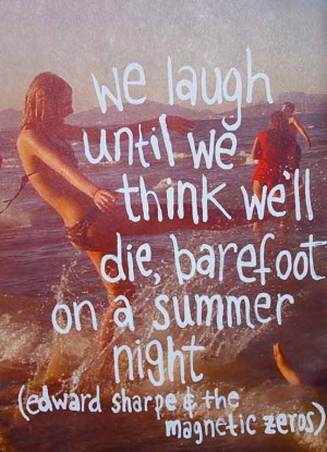 We laugh until we think we’ll die barefoot on a summer night. Edward ...