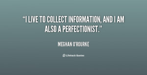 live to collect information, and I am also a perfectionist.”
