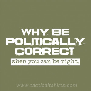 Humorous sign - why be politically correct when you can be right?