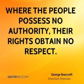 George Bancroft - Where the people possess no authority, their rights ...