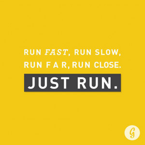 Run fast, Run slow, Run far, Run close. Just Run.