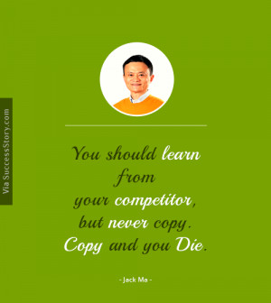 You should learn from your competitor, but never copy. Copy and you ...