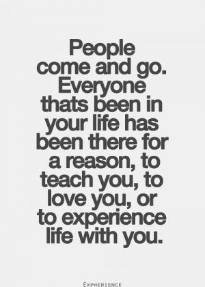 People come and go. Everyone thats been in your life has been there ...