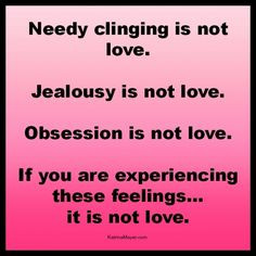 clinging is not love. Jealousy is not love. Obsession is not love ...