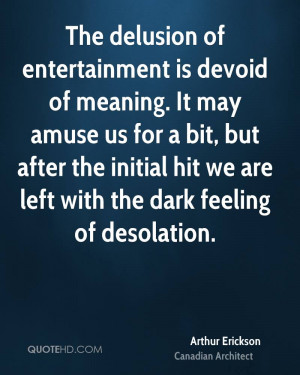 The delusion of entertainment is devoid of meaning. It may amuse us ...
