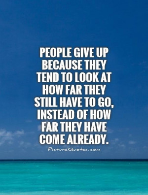 ... have to go, instead of how far they have come already. Picture Quote