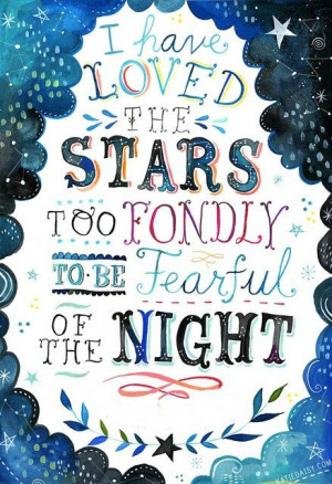 have loved the stars too fondly to be fearful of the night.
