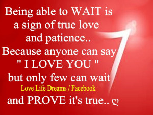 Being able to wait is a sign of true love and patience..