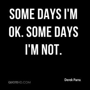 Derek Parra - Some days I'm OK. Some days I'm not.