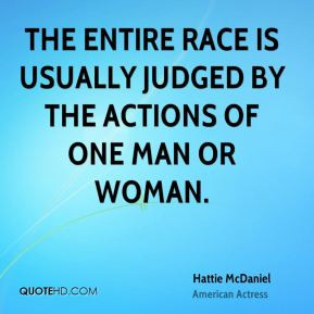 Hattie McDaniel - The entire race is usually judged by the actions of ...