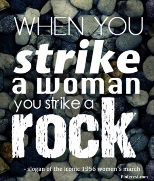 When you strike a woman you strike a ROCK!