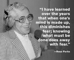 ... fear; knowing what must be done does away with fear.” -- Rosa Parks